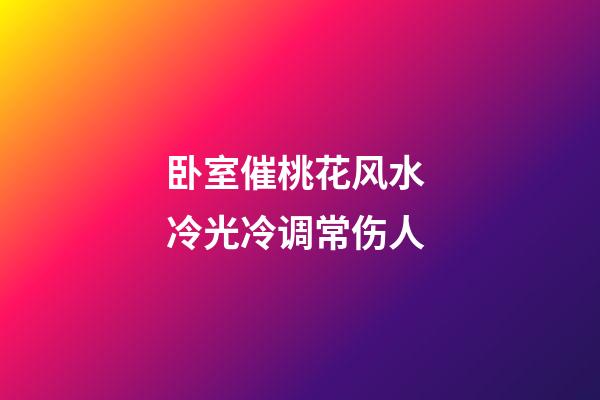 卧室催桃花风水 冷光冷调常伤人